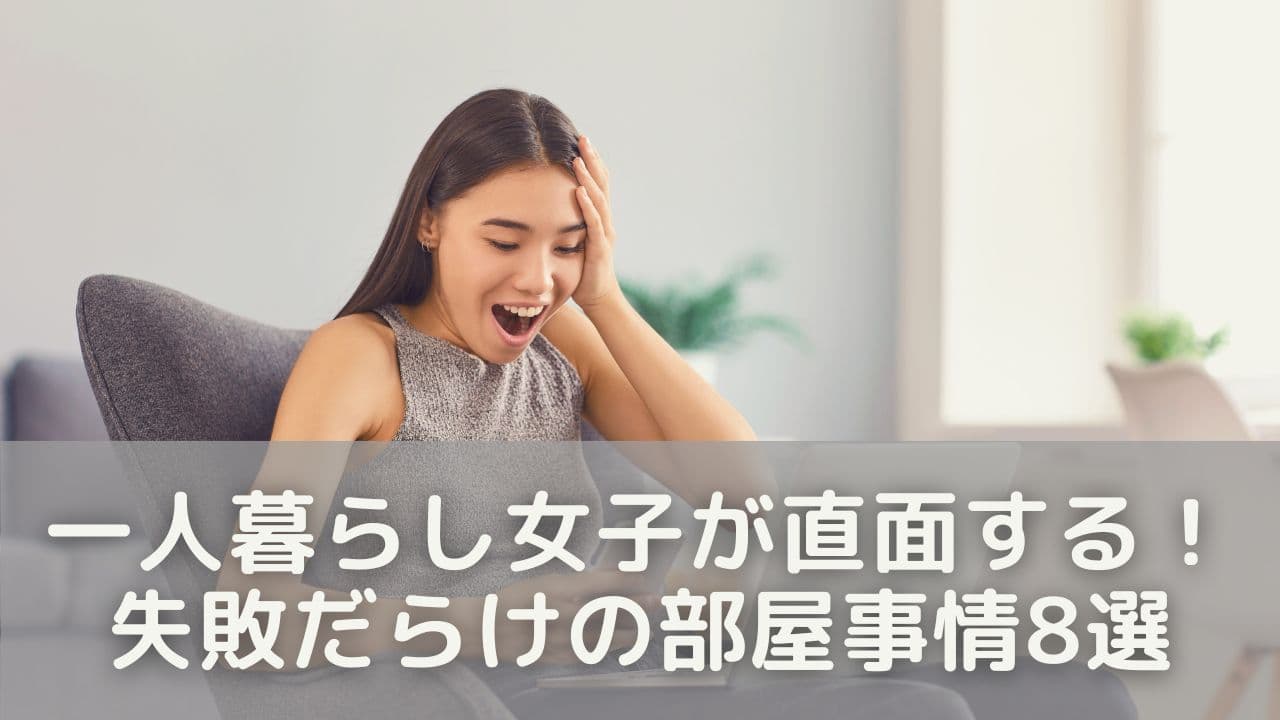 一人暮らし女子が直面する！失敗だらけの部屋事情8選