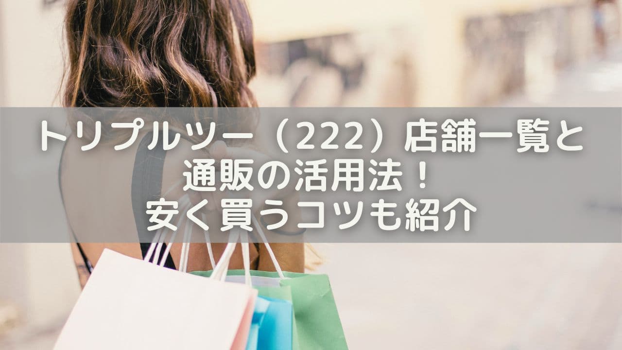 トリプルツー（222）店舗一覧＆通販の活用法！安く買うコツも紹介