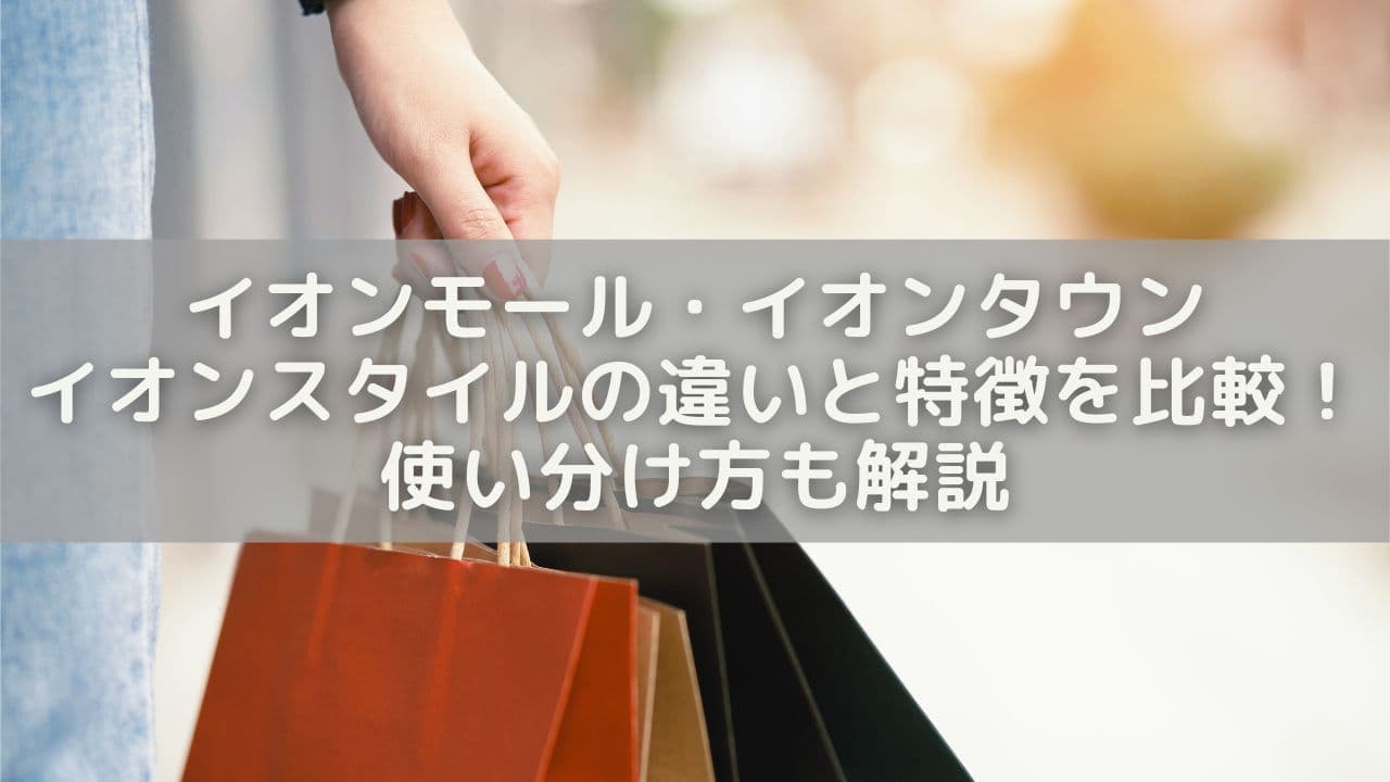 イオンモール・イオンタウン・イオンスタイルの違いと特徴を比較！使い分け方も解説
