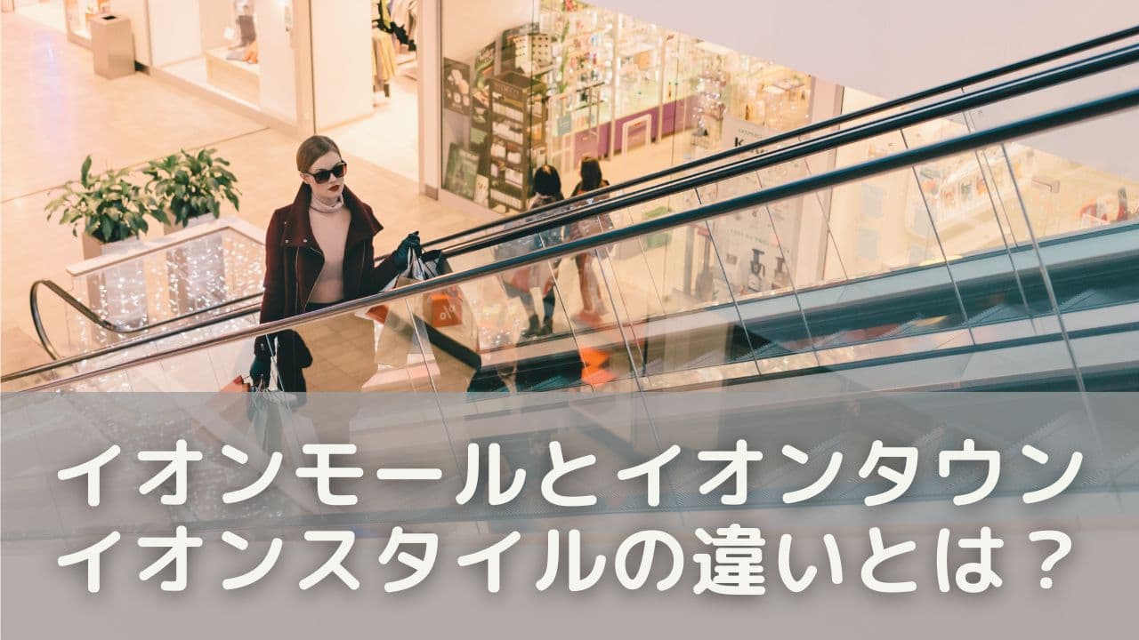 イオンモール・イオンタウン・イオンスタイルの違いとは？