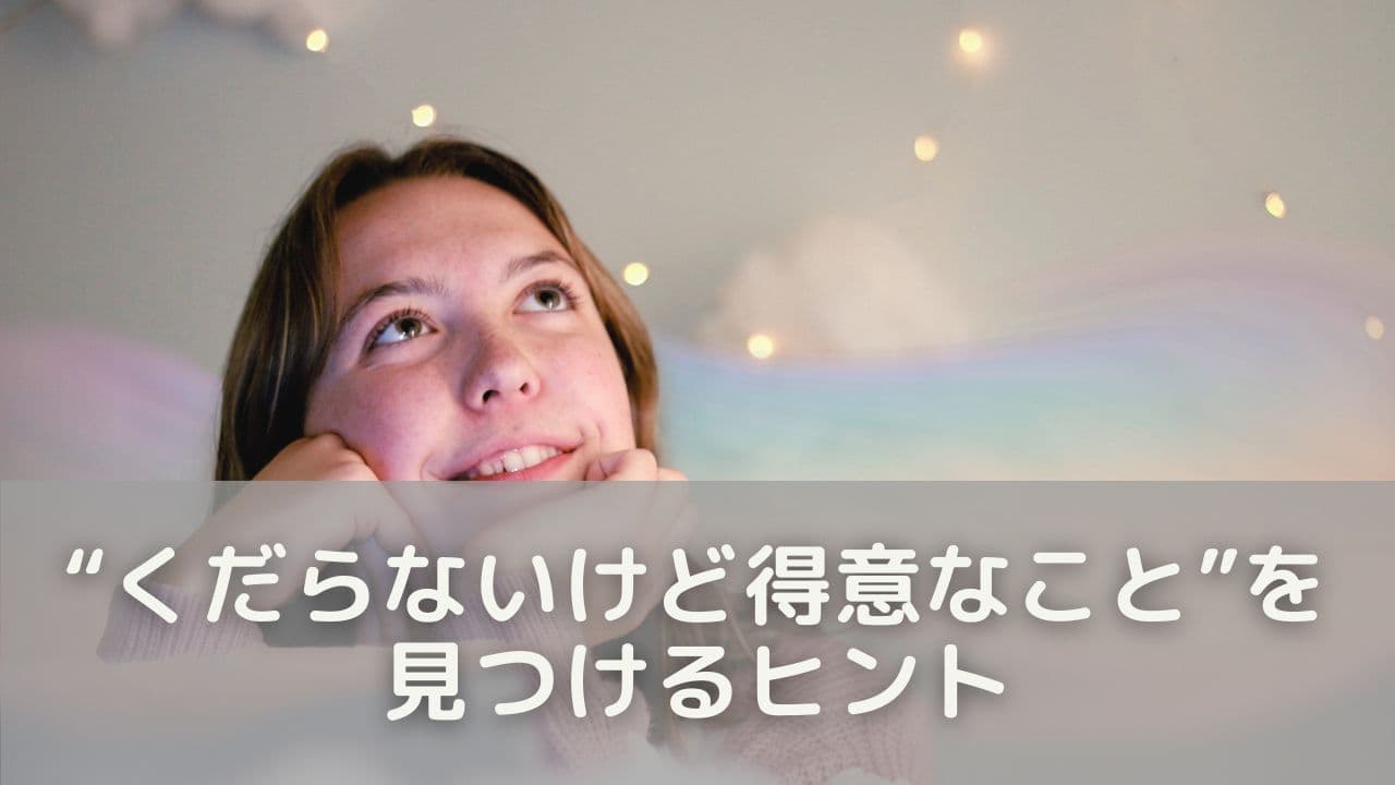 自分にもあるかも？“くだらないけど得意なこと”を見つけるヒント