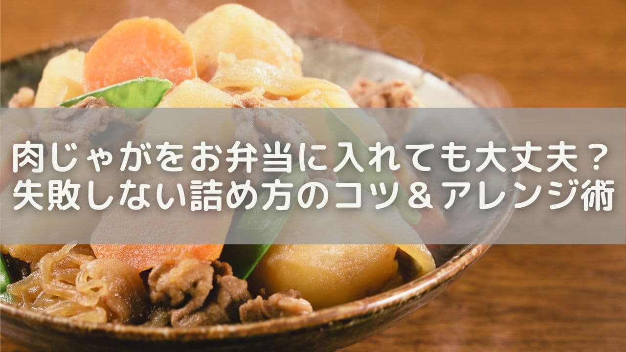 肉じゃがをお弁当に入れても大丈夫？失敗しない詰め方のコツ＆アレンジ術