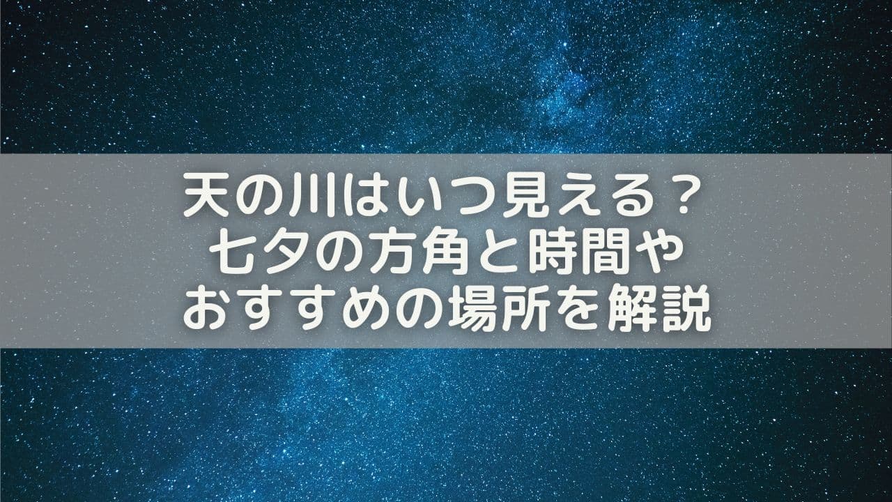 天の川はいつ見える？七夕の方角と時間やおすすめの場所を解説