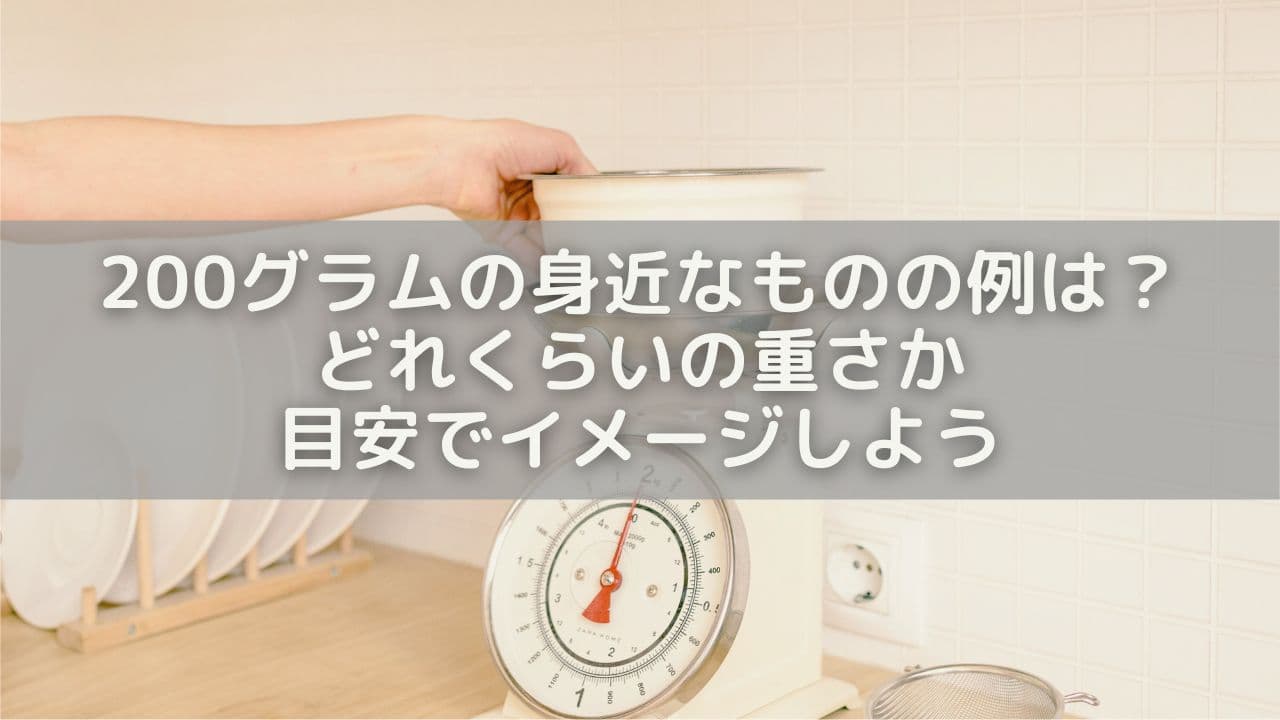 200グラムの身近なものの例は？どれくらいの重さか目安でイメージしよう