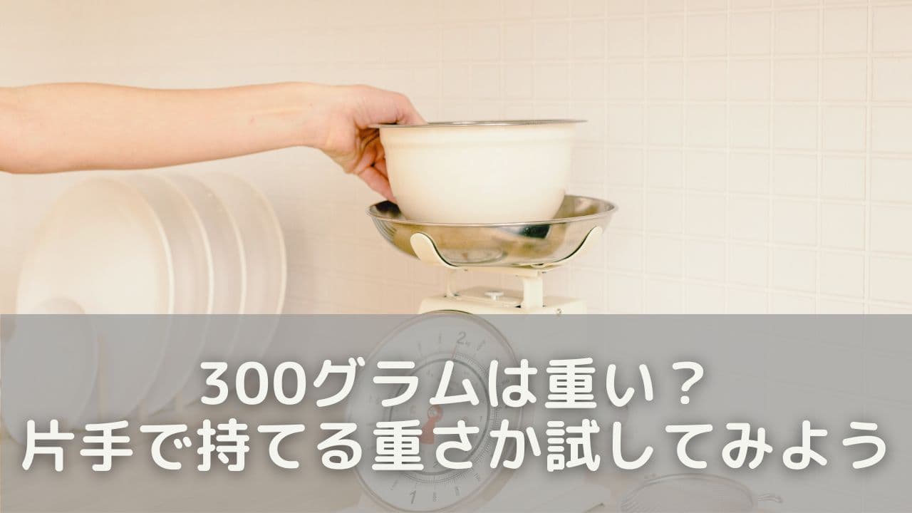 300グラムは重い？片手で持てる重さか試してみよう