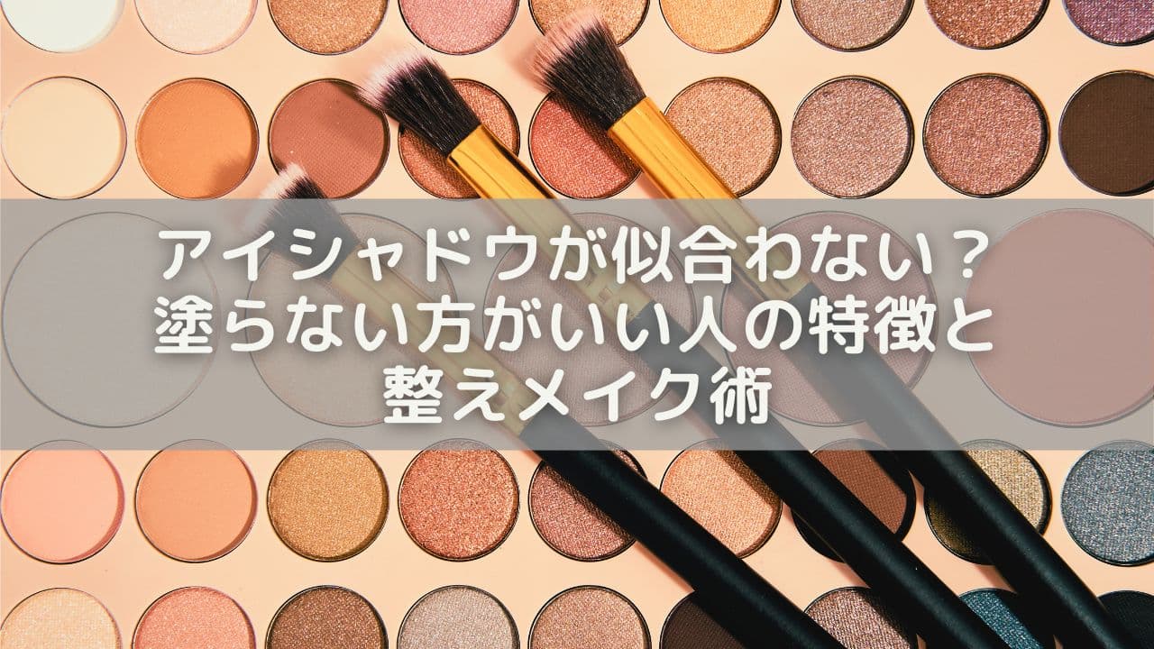 アイシャドウが似合わない？塗らない方がいい人の特徴と整えメイク術