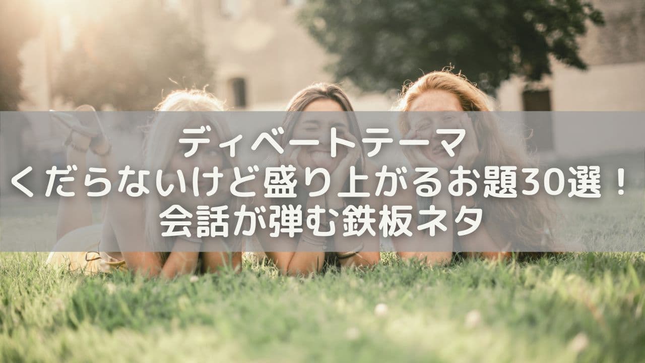 ディベートテーマくだらないけど盛り上がるお題30選！会話が弾む鉄板ネタ