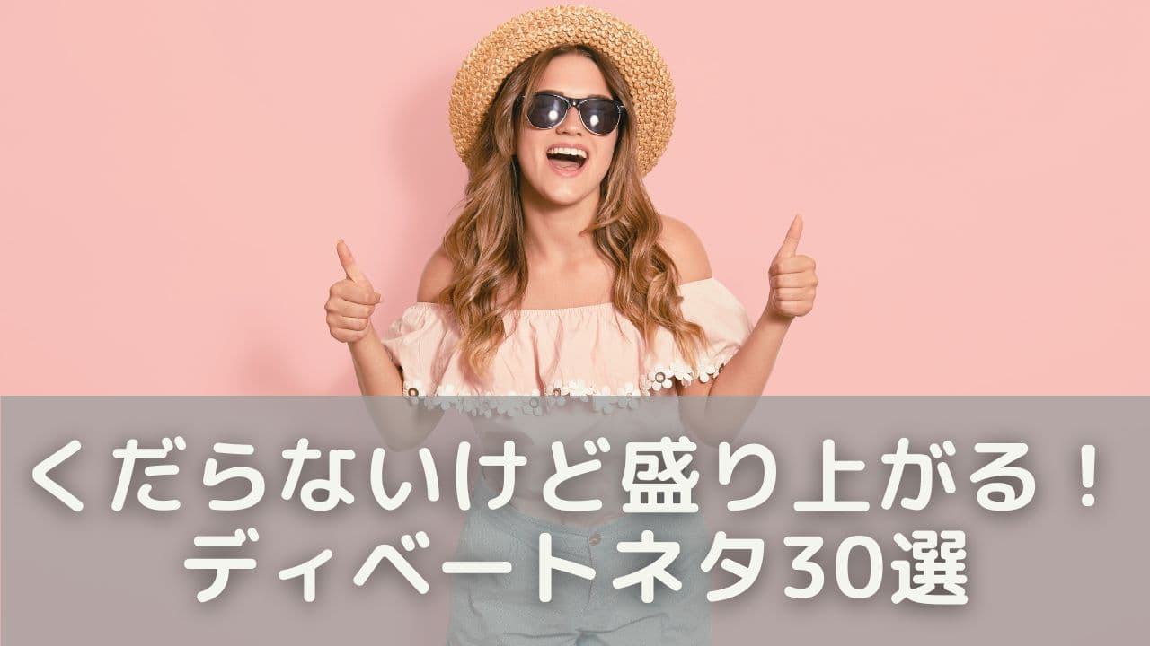 くだらないけど会話が盛り上がる！ディベートネタ30選