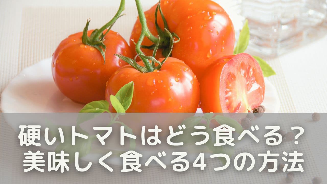 硬いトマトはどう食べる？美味しく食べる4つの方法