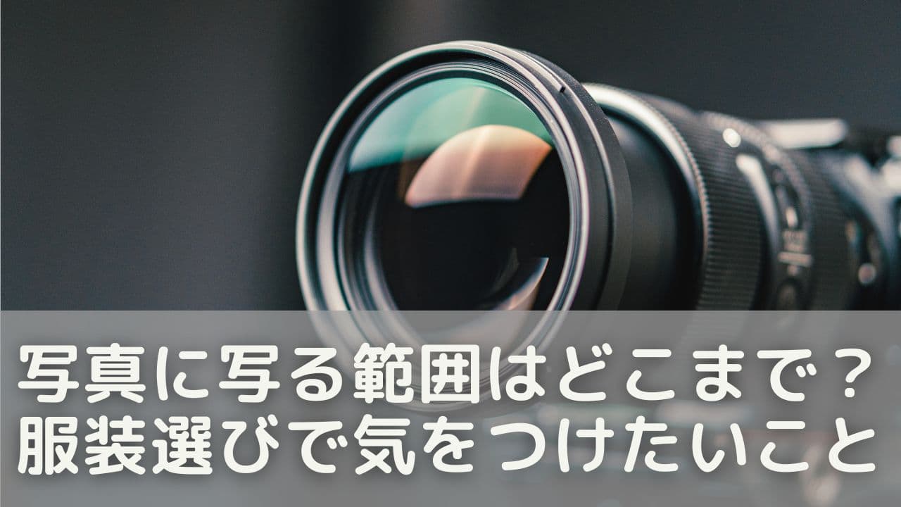 写真に写る範囲はどこまで？服装選びで気をつけたいこと