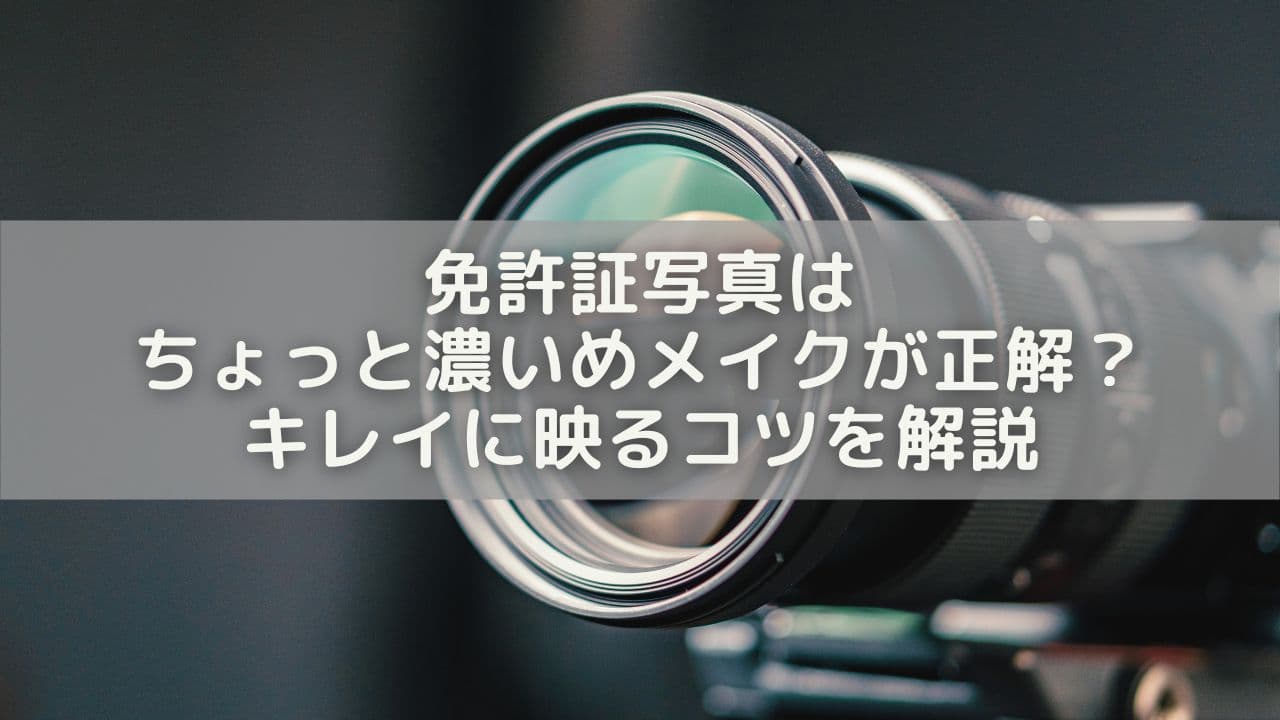 免許証写真はちょっと濃いめメイクが正解？キレイに映るコツを解説