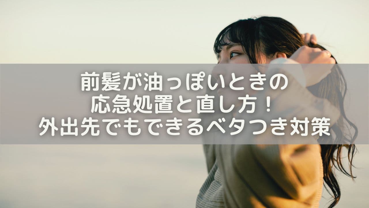 前髪が油っぽいときの応急処置と直し方！外出先でもできるベタつき対策
