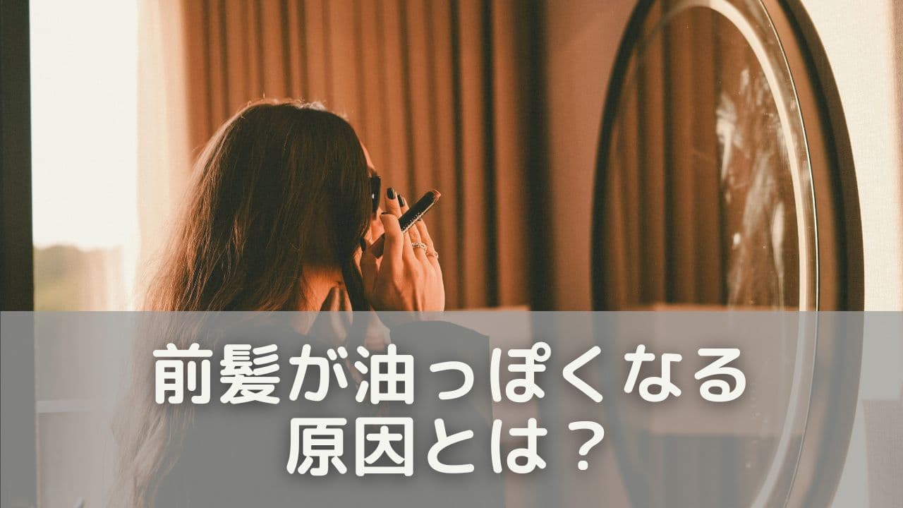 前髪が油っぽくなる原因とは？