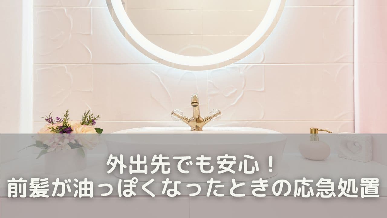 外出先でも安心！前髪が油っぽくなったときの応急処置