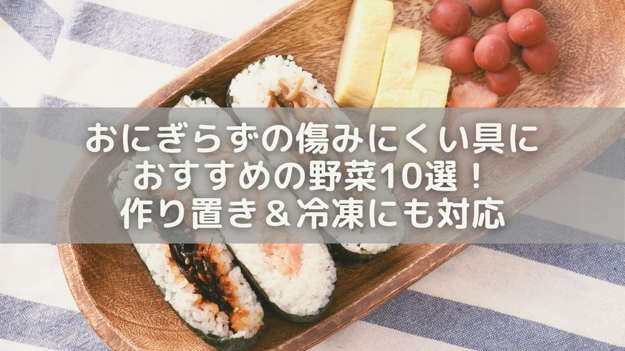 おにぎらずの傷みにくい具におすすめの野菜10選！作り置き＆冷凍にも対応