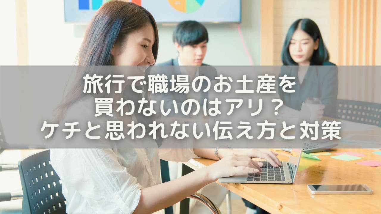 旅行で職場のお土産を買わないのはアリ？ケチと思われない伝え方と対策
