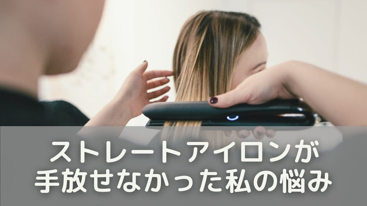 ストレートアイロンが手放せなかった私の悩み