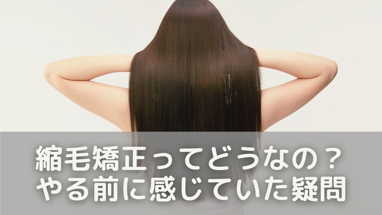 縮毛矯正ってどうなの？やる前に感じていた疑問