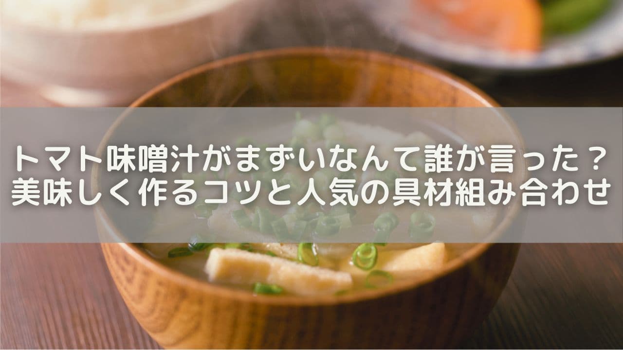 トマト味噌汁がまずいなんて誰が言った？美味しく作るコツと人気の具材組み合わせ