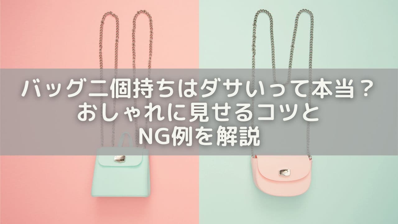 バッグ二個持ちはダサいって本当？おしゃれに見せるコツとNG例を解説