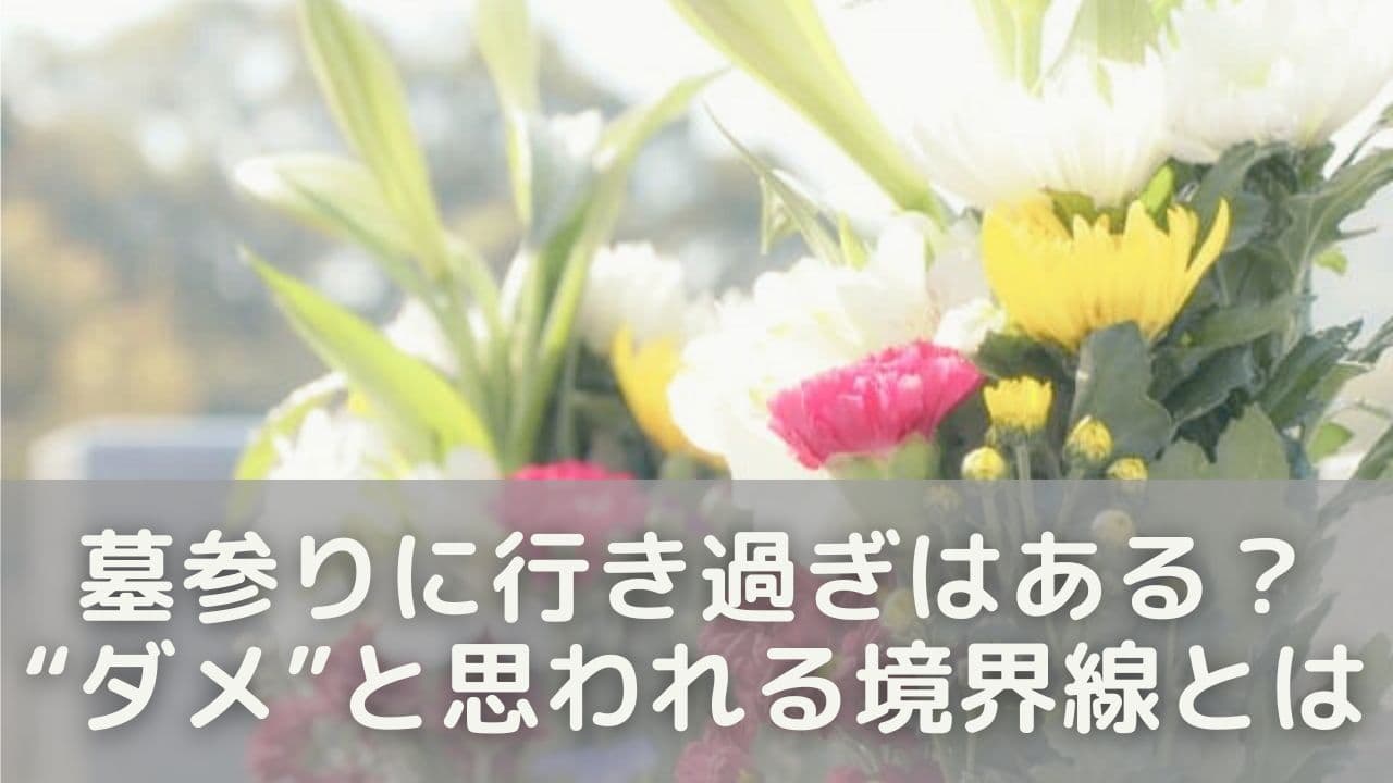 墓参りに行き過ぎはある？“ダメ”と思われる境界線とは