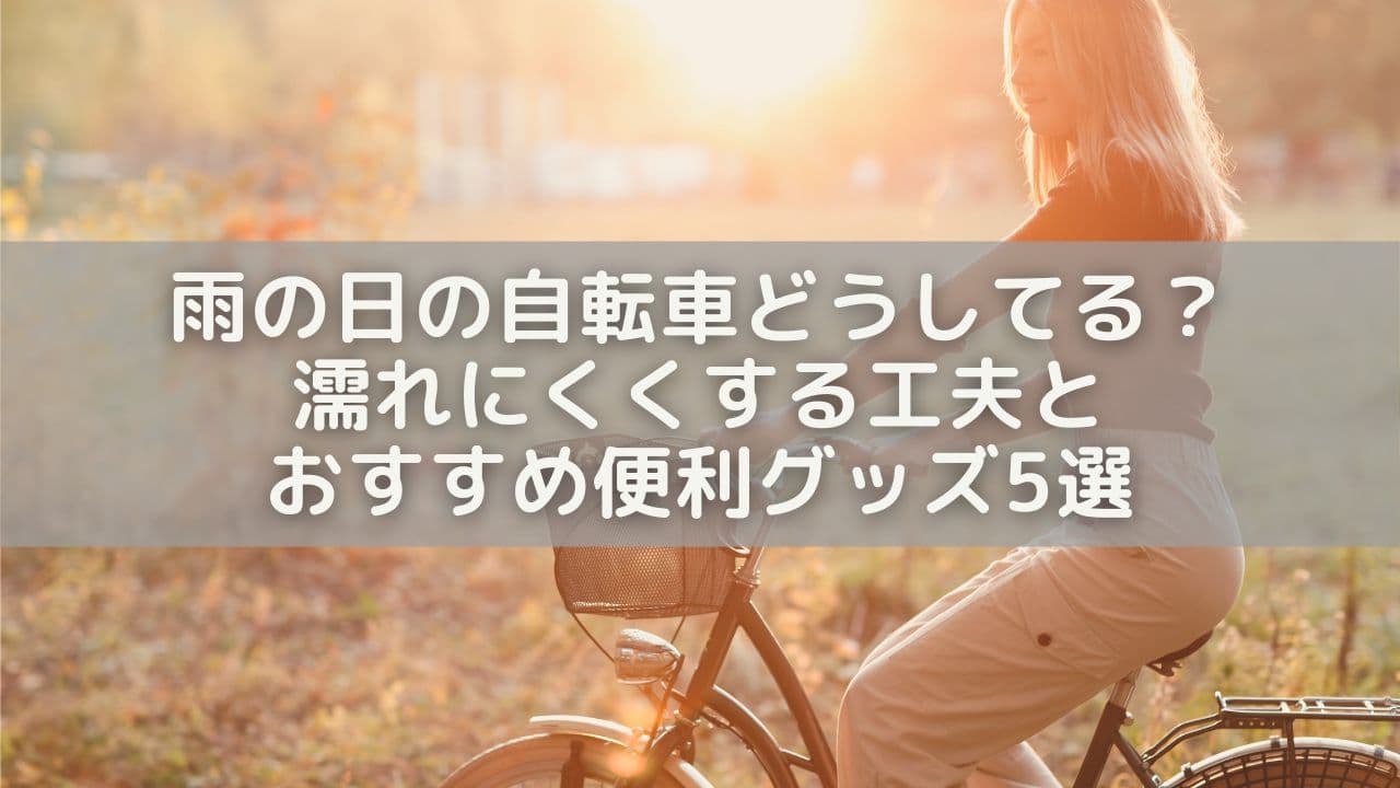 雨の日の自転車どうしてる？濡れにくくする工夫とおすすめ便利グッズ5選