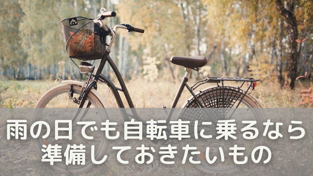 雨の日でも自転車に乗るなら、準備しておきたいもの