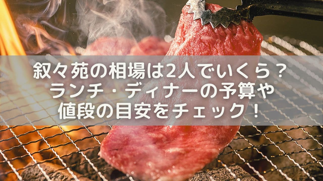 叙々苑の相場は2人でいくら？ランチ・ディナーの予算や値段の目安をチェック！