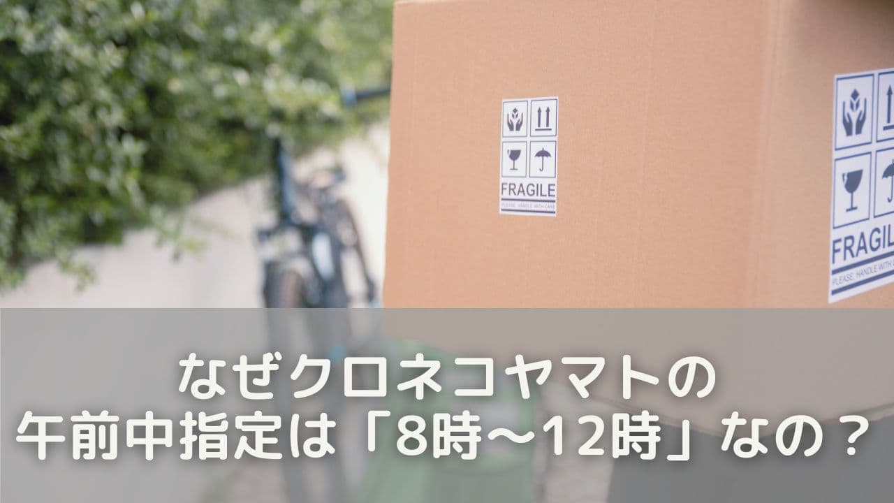 なぜクロネコヤマトの午前中指定は「8時～12時」なの？