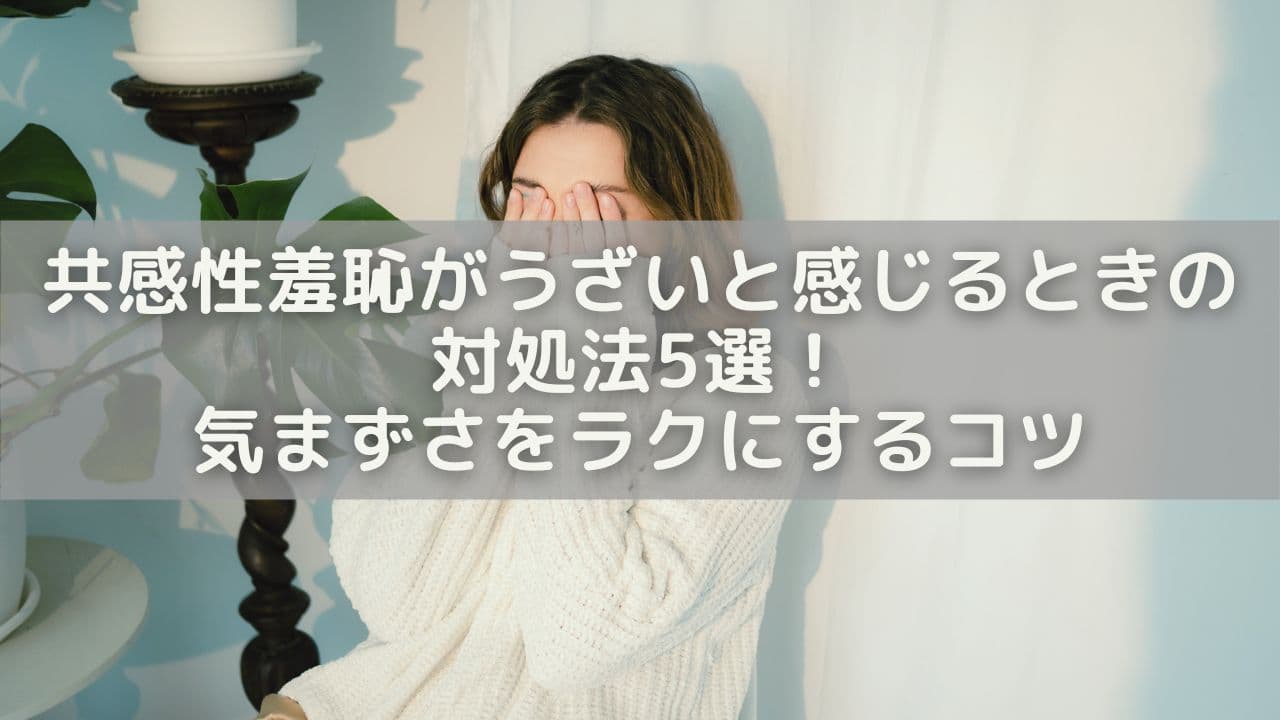 共感性羞恥がうざいと感じるときの対処法5選！気まずさをラクにするコツ