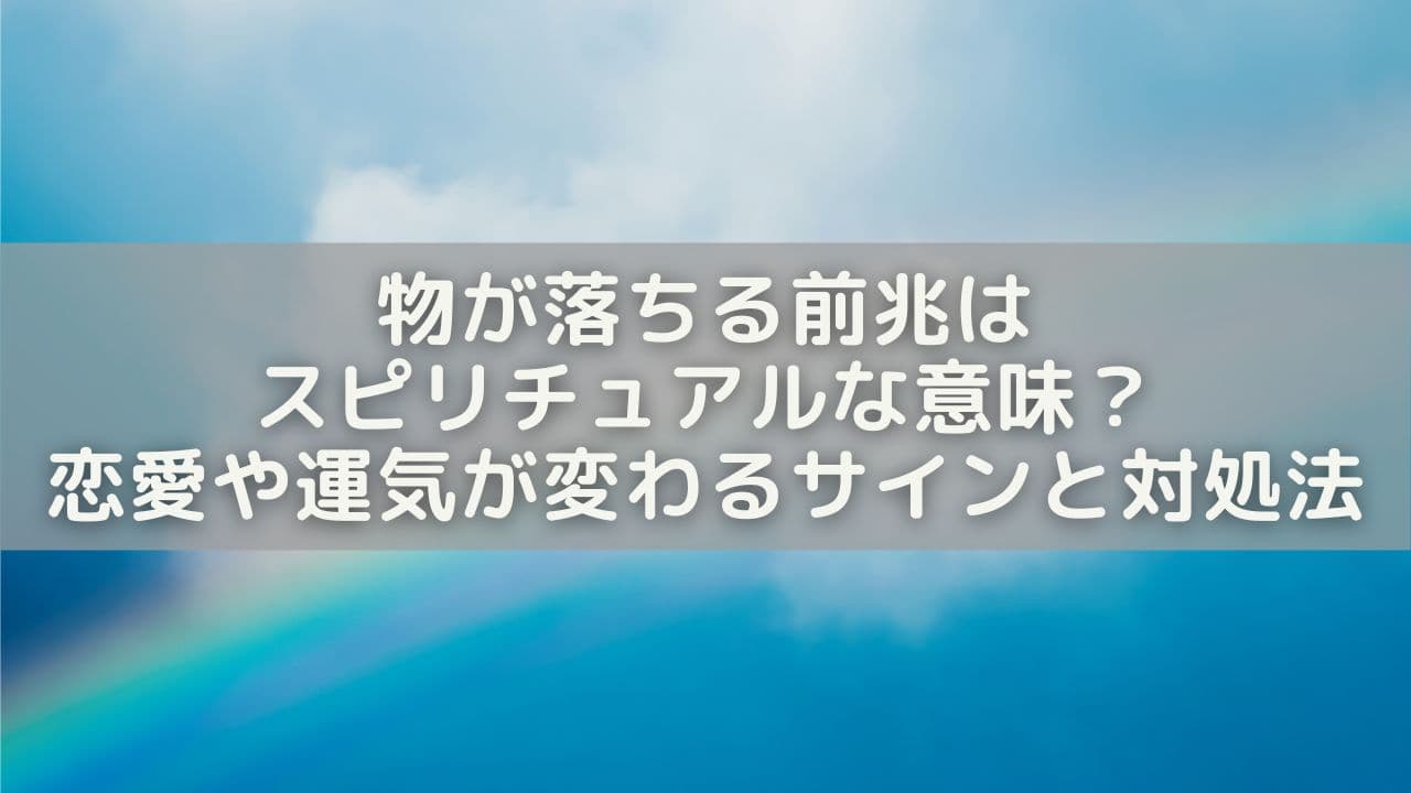 物が落ちる前兆はスピリチュアルな意味？恋愛や運気が変わるサインと対処法