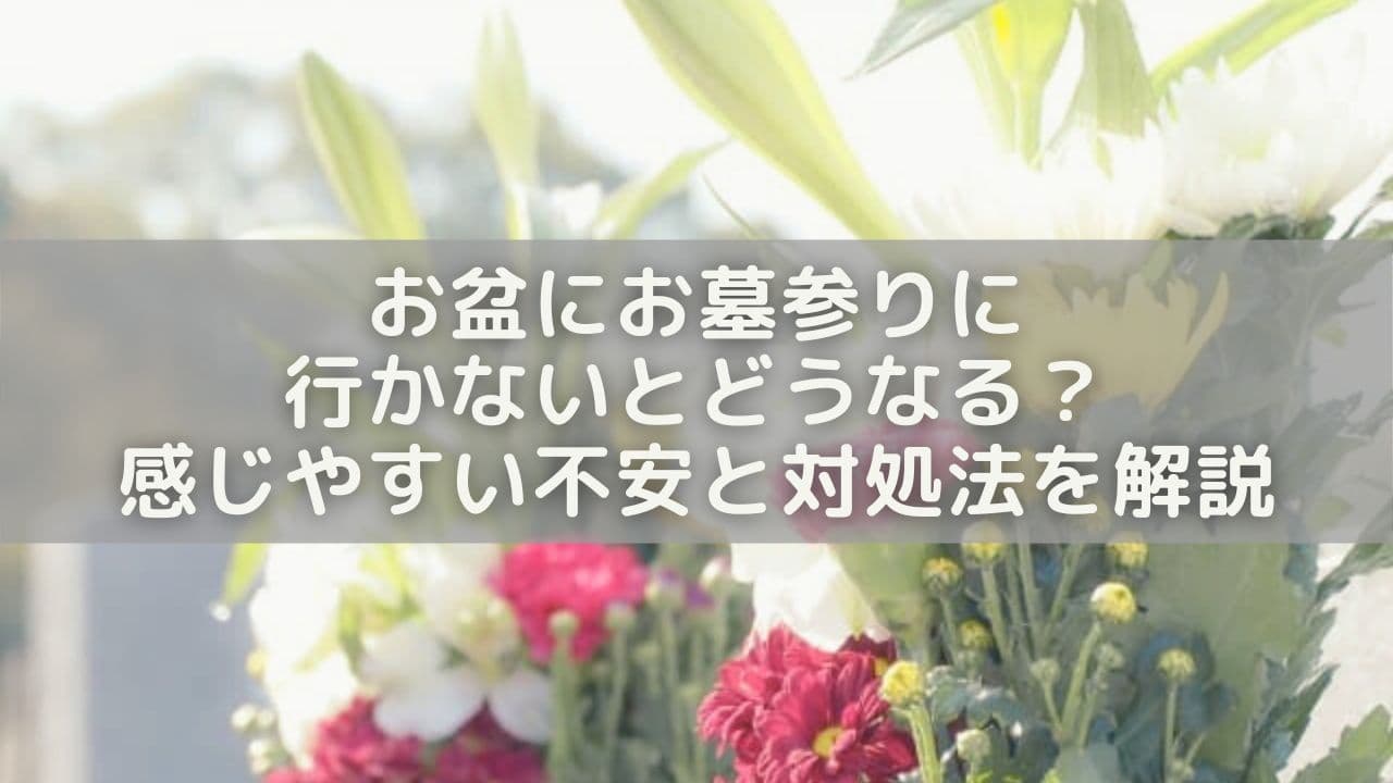 お盆にお墓参りに行かないとどうなる？感じやすい不安と対処法を解説