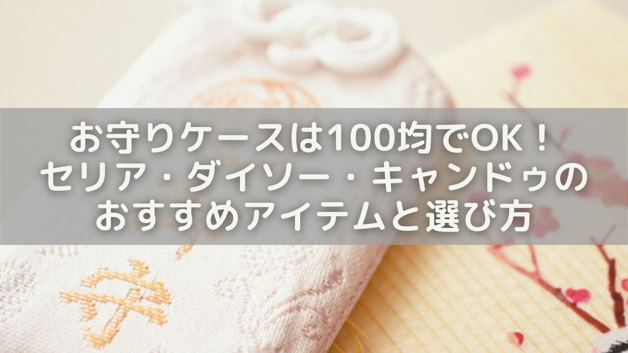 お守りケースは100均でOK！セリア・ダイソー・キャンドゥのおすすめアイテムと選び方
