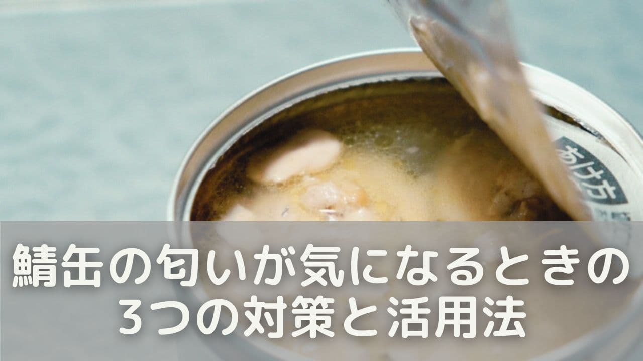 鯖缶の匂いが気になるときの3つの対策と活用法