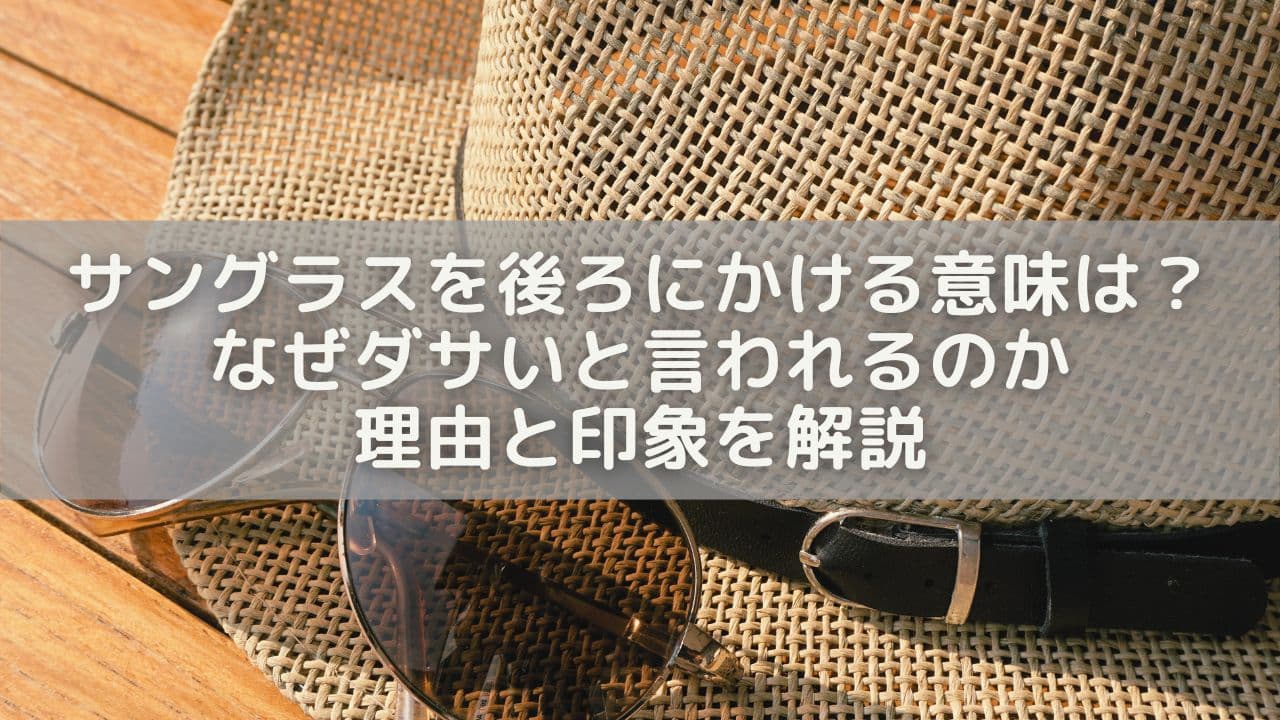 サングラスを後ろにかける意味は？なぜダサいと言われるのか理由と印象を解説