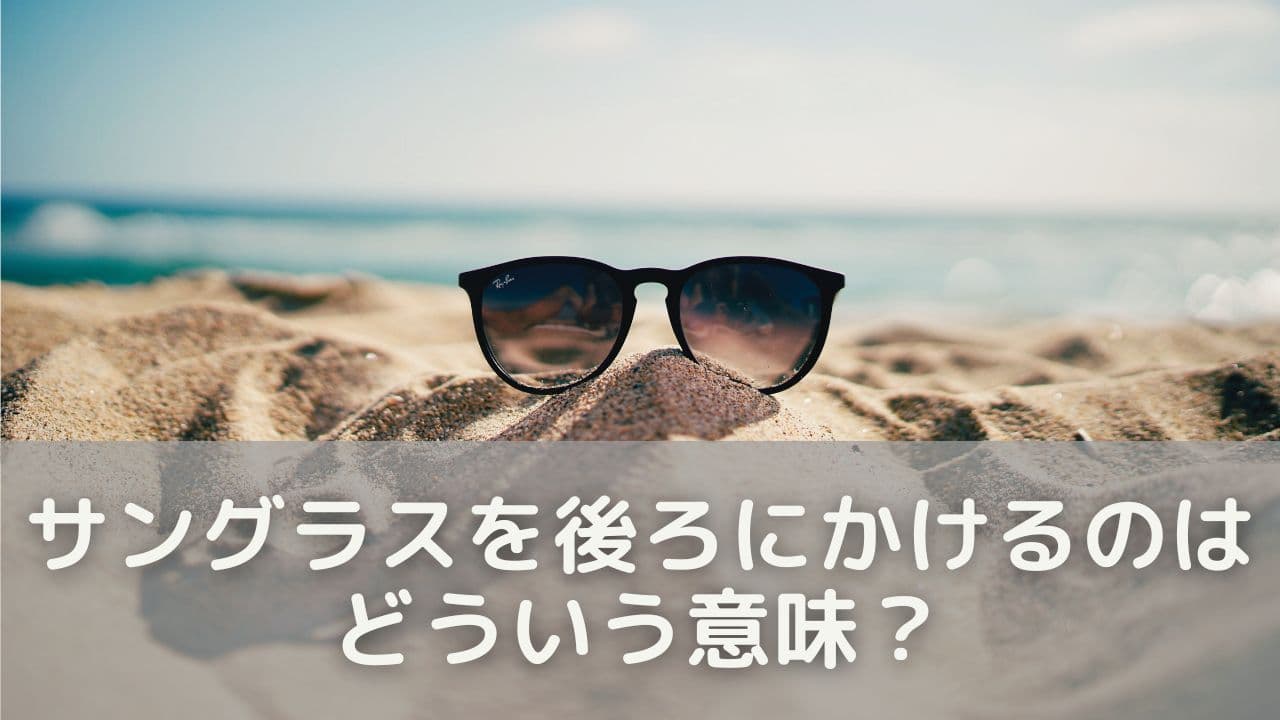 サングラスを後ろにかけるのはどういう意味？よくある理由を解説