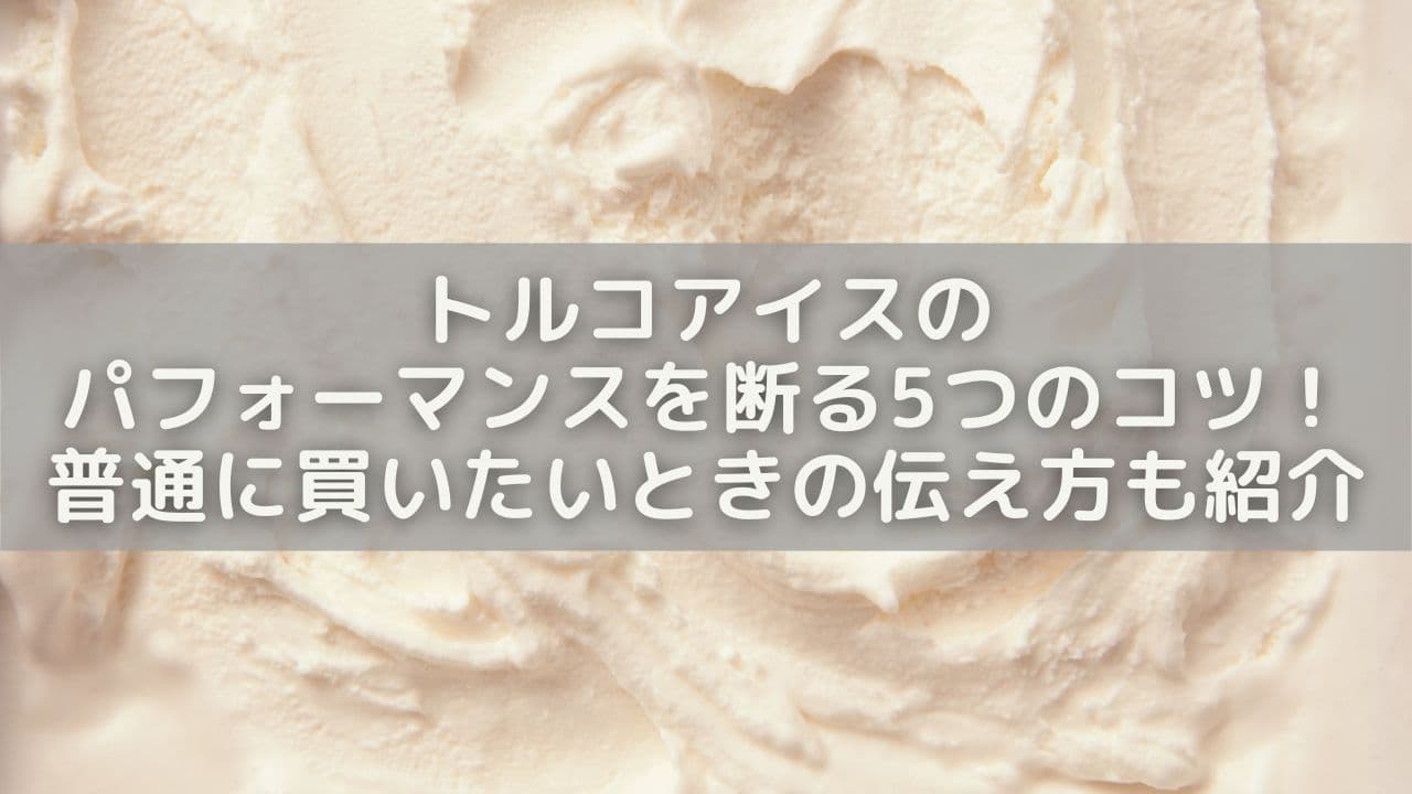 トルコアイスのパフォーマンスを断る5つのコツ！普通に買いたいときの伝え方も紹介