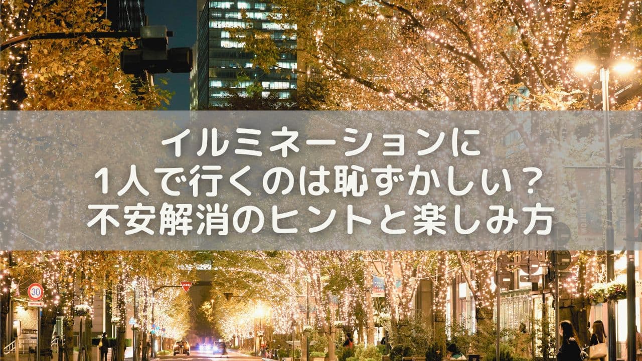 イルミネーションに1人で行くのは恥ずかしい？不安解消のヒントと楽しみ方