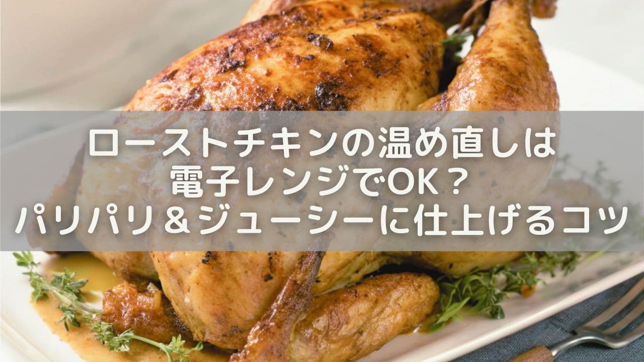 ローストチキンの温め直しは電子レンジでOK？パリパリ＆ジューシーに仕上げるコツを解説