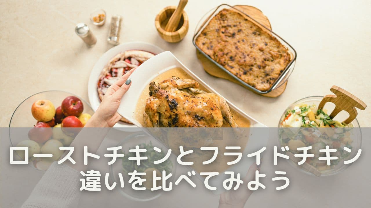 ローストチキンとフライドチキンの違いを比べてみよう