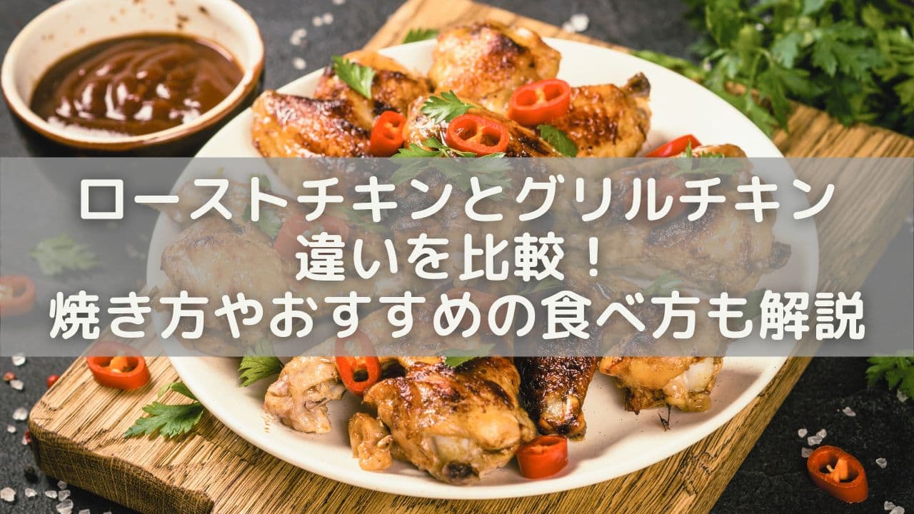 ローストチキンとグリルチキンの違いを比較！焼き方や味・おすすめの食べ方も解説