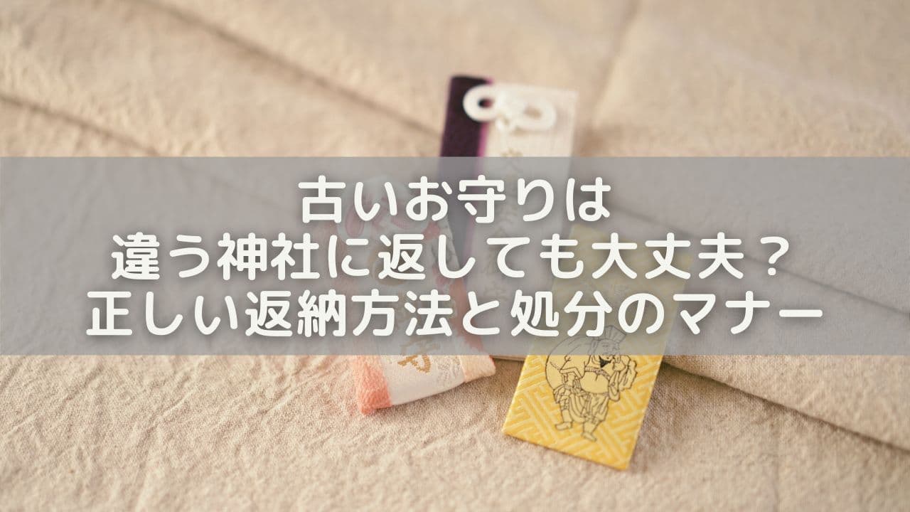 古いお守りは違う神社に返しても大丈夫？正しい返納方法と処分のマナー