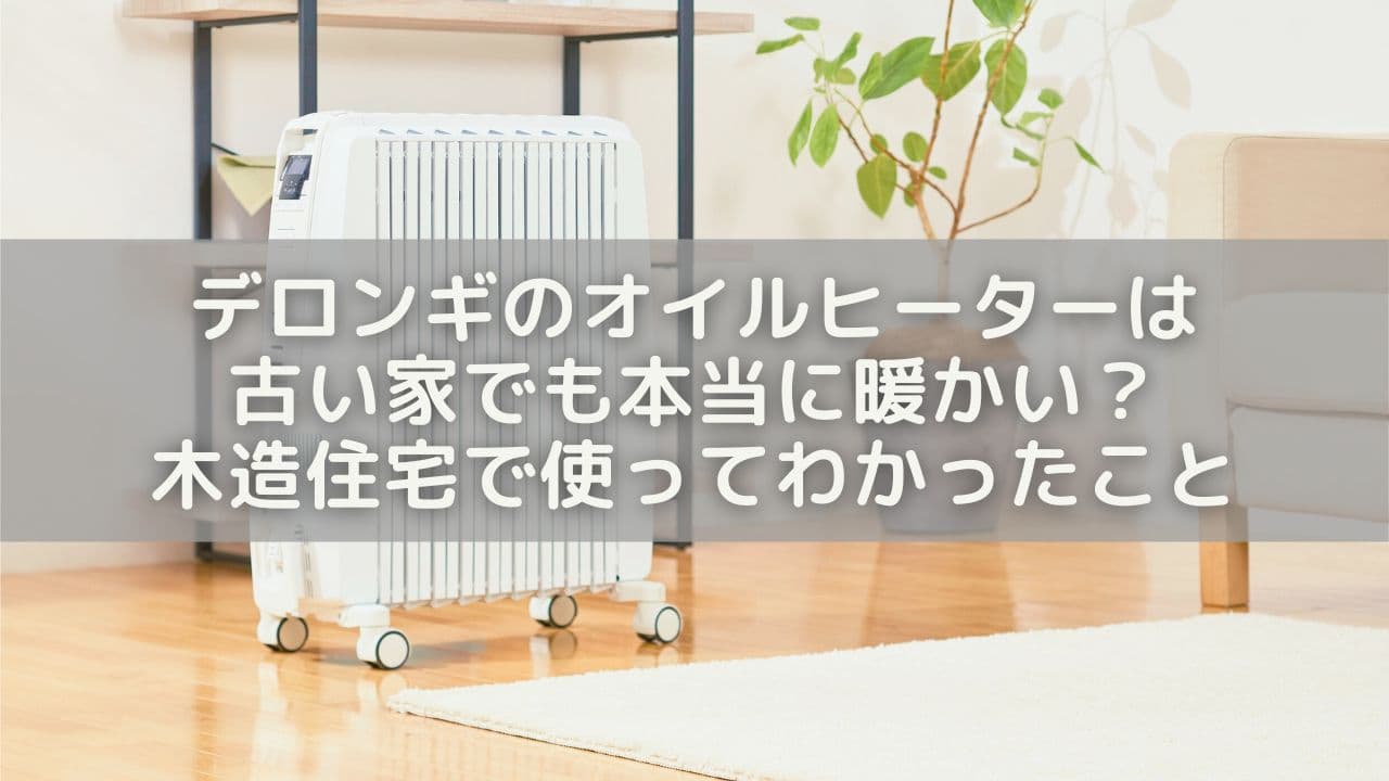 デロンギのオイルヒーターは古い家でも本当に暖かい？木造住宅で使ってわかったこと