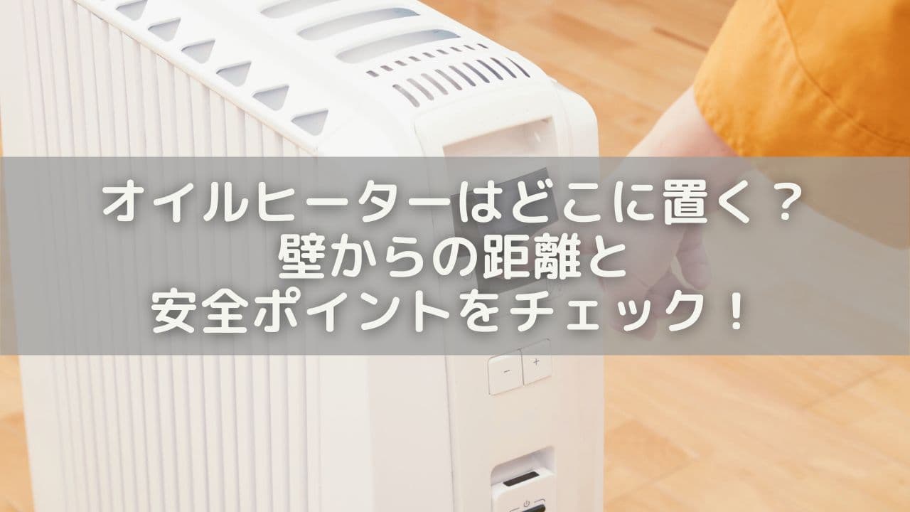 オイルヒーターはどこに置く？壁からの距離と安全ポイントをチェック！
