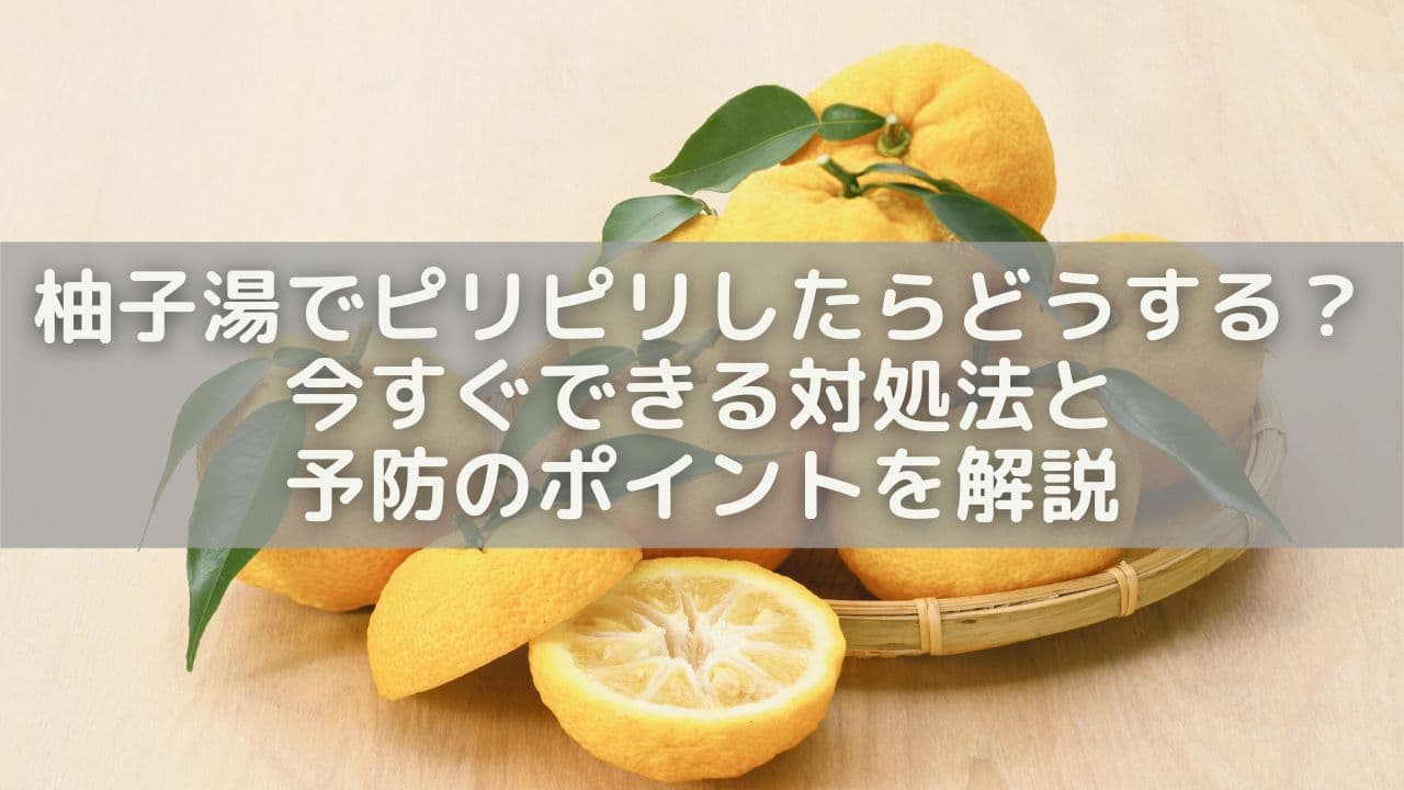 柚子湯でピリピリしたらどうする？今すぐできる対処法と予防のポイントを解説