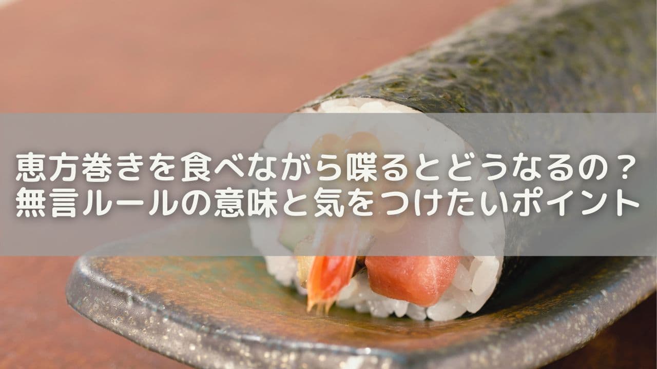 恵方巻きを食べながら喋るとどうなるの？無言ルールの意味と気をつけたいポイント
