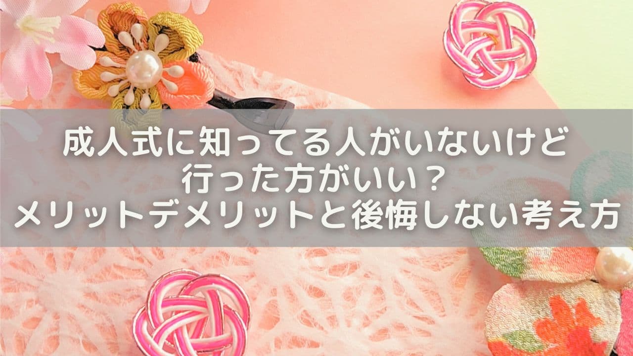 成人式に知ってる人がいないけど行った方がいい？メリットデメリットと後悔しない考え方