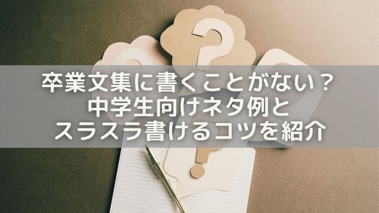 卒業文集に何も書くことがない？中学生向けネタ例＆スラスラ書けるコツを紹介
