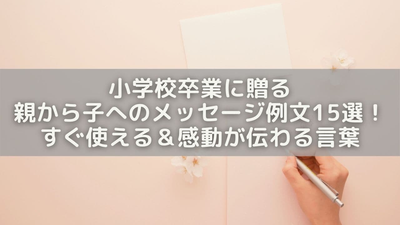 小学校卒業に贈る親から子へのメッセージ例文15選！すぐ使える＆感動が伝わる言葉を紹介