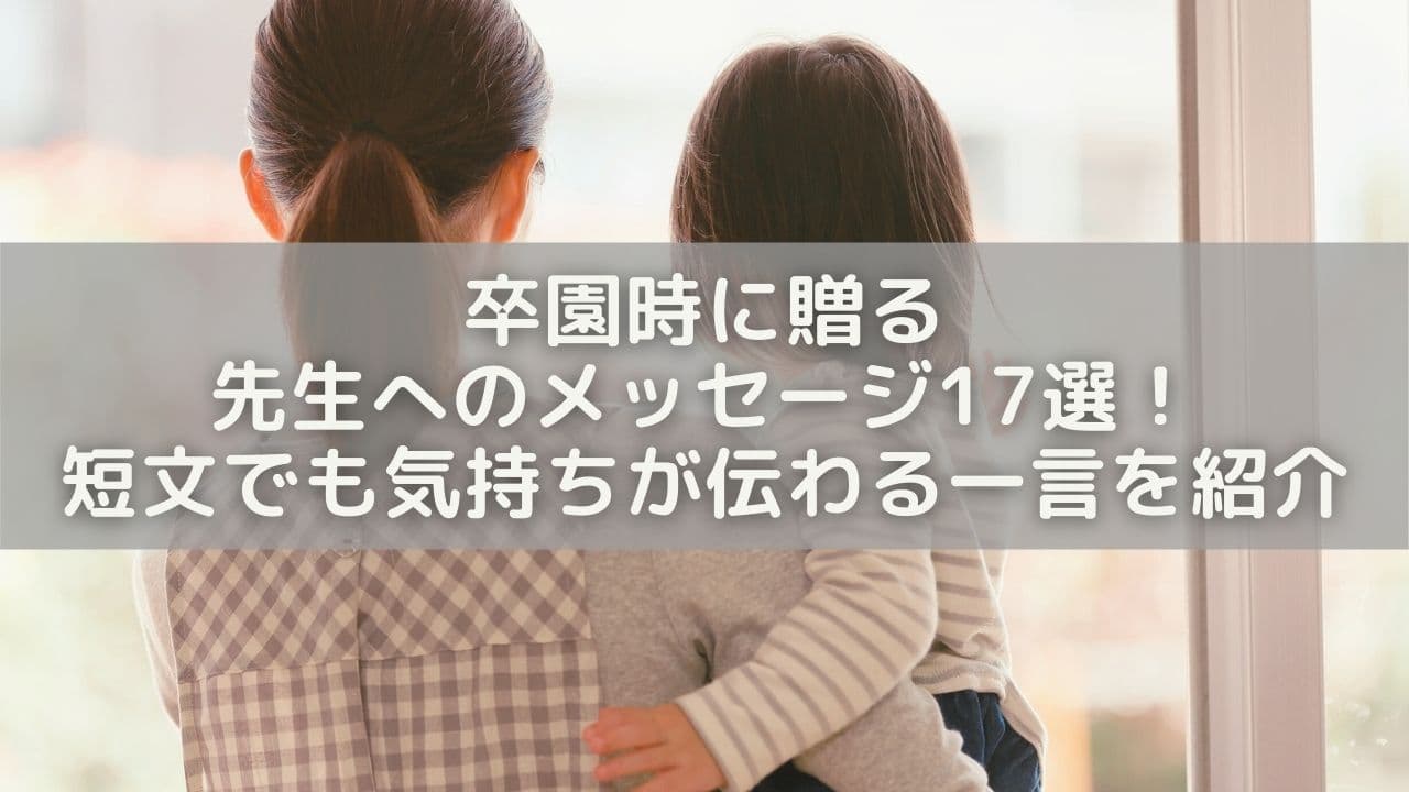 卒園時に贈る先生へのメッセージ17選！短文でも気持ちが伝わる一言を紹介